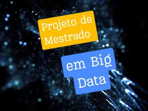 Projeto de Mestrado em Big Data: tecnologia avançada e análise de grandes volumes de dados